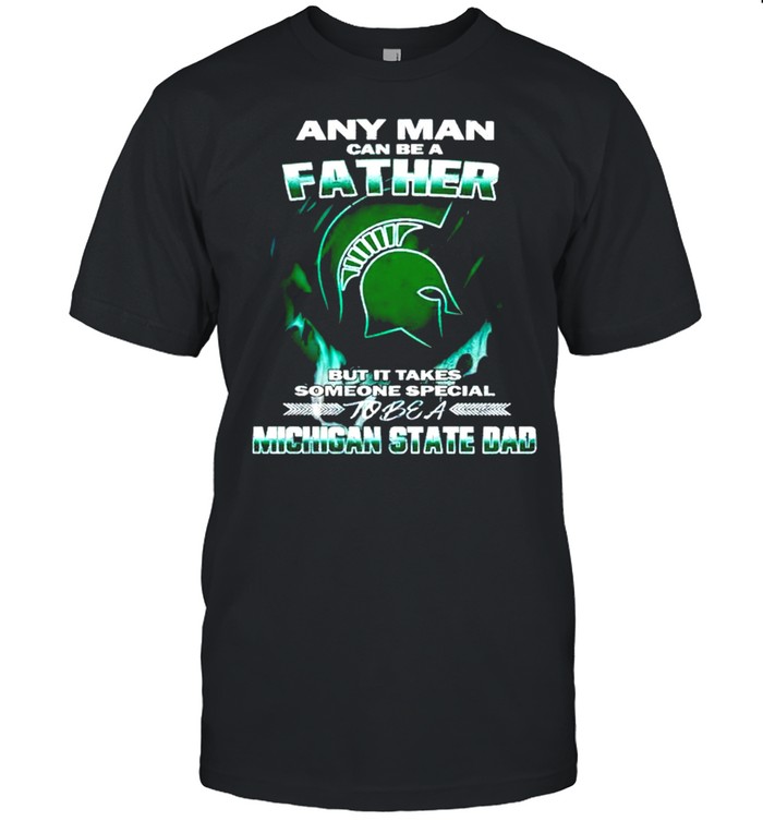 Any man can be a father but it takes someone special to be a Michigan State Dad shirt