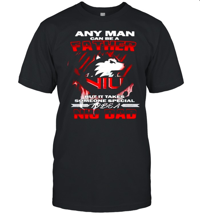 Any man can be a father but it takes someone special to be a NIU Dad shirt