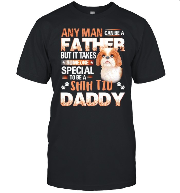 Any man can be a father but it takes someone special to be a Shih Tzu daddy shirt