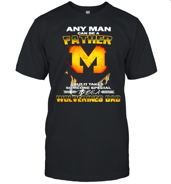 Any man can be a father but it takes someone special to be a Wolverines Dad shirt