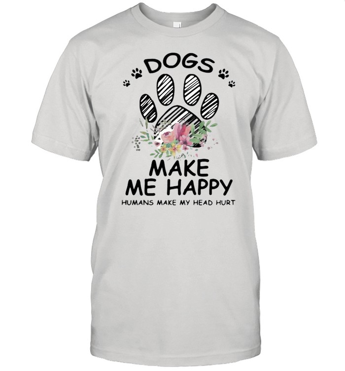 Dogs Make Me Happy Humans Make My Head Hurt Flower Shirt