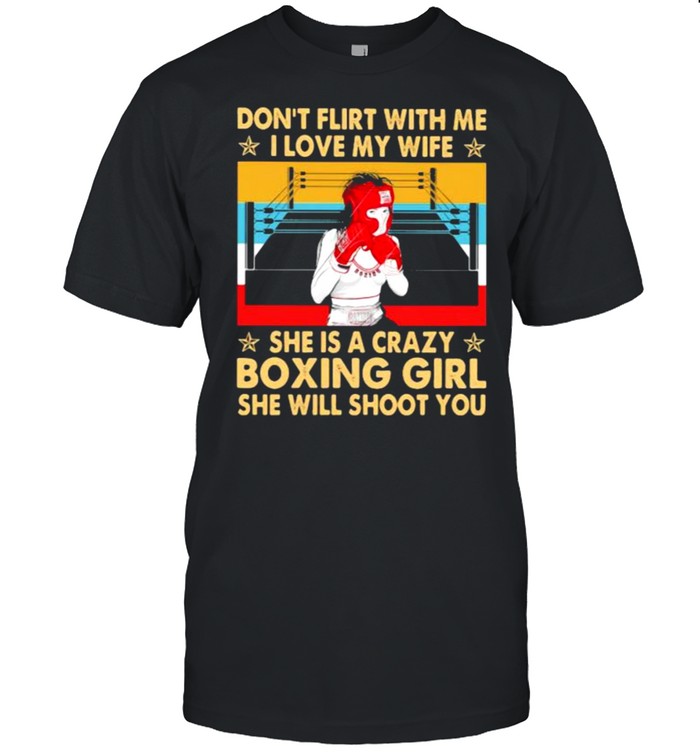 Don’t Flirt With Me I Love My Wife She Is A Crazy Boxing Girl She Will Shoot You Vintage Shirt