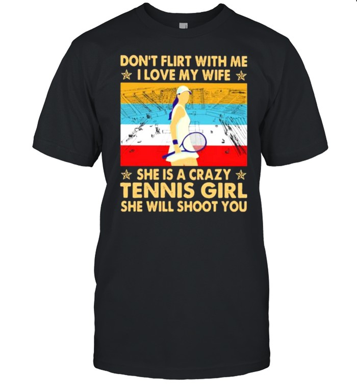Don’t Flirt With Me I Love My Wife She Is A Crazy Tennis Girl She Will Shoot You Vintage Shirt