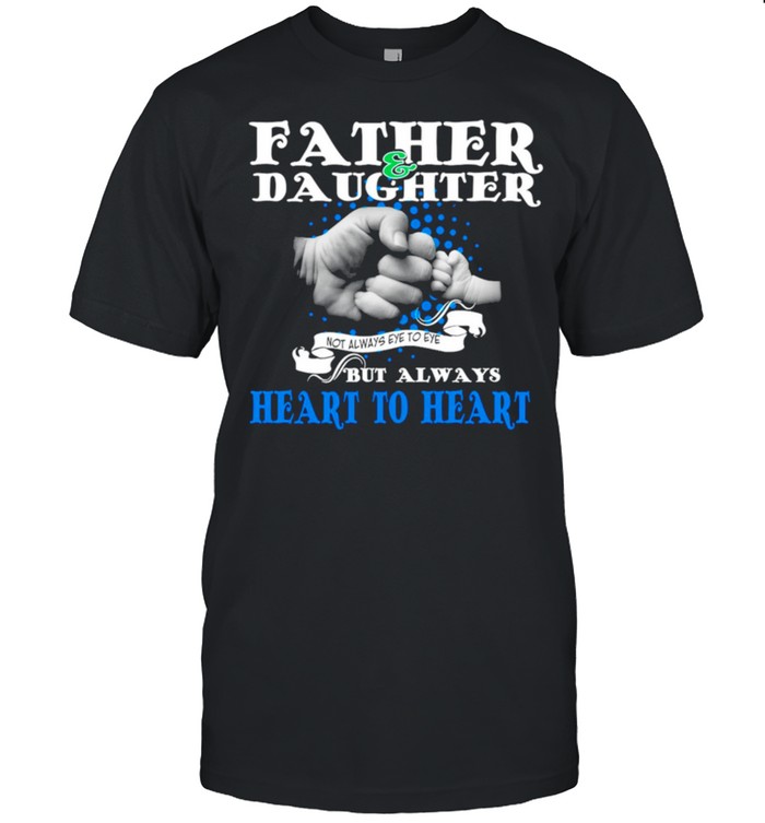 Father and daughter not always eye to eye but always heart to heart shirt