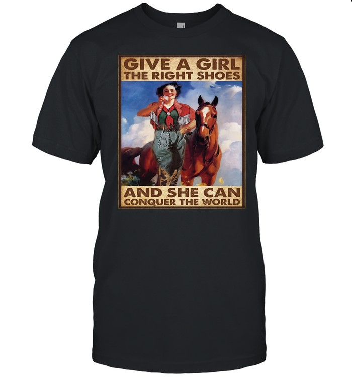 Girl and horse give a girl the right shoes and she can conquer the world shirt