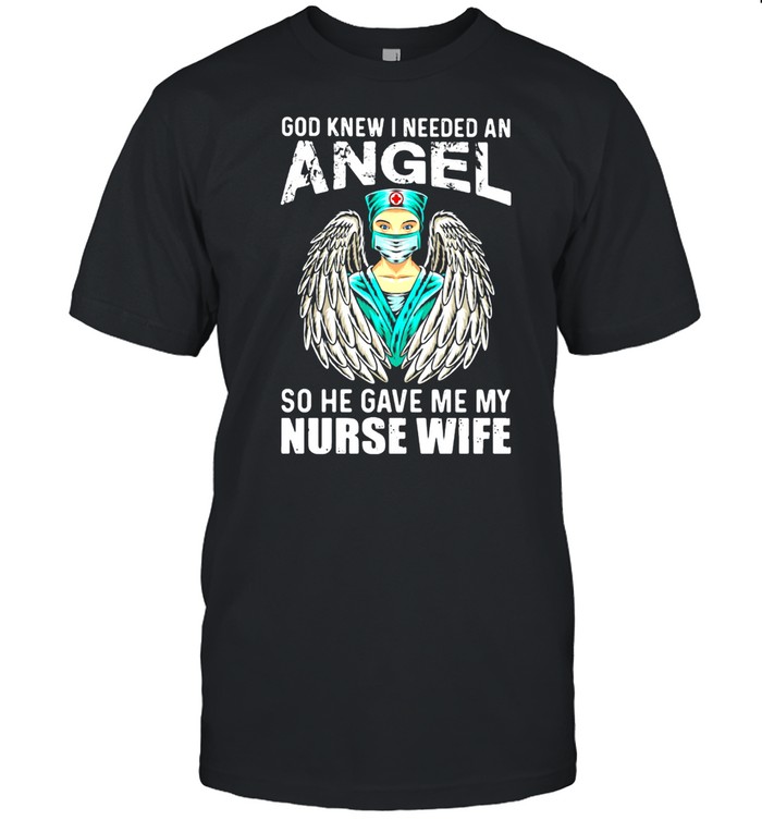 God Knew I Needed An Angel So He Gave Me My Nurse Wife Shirt