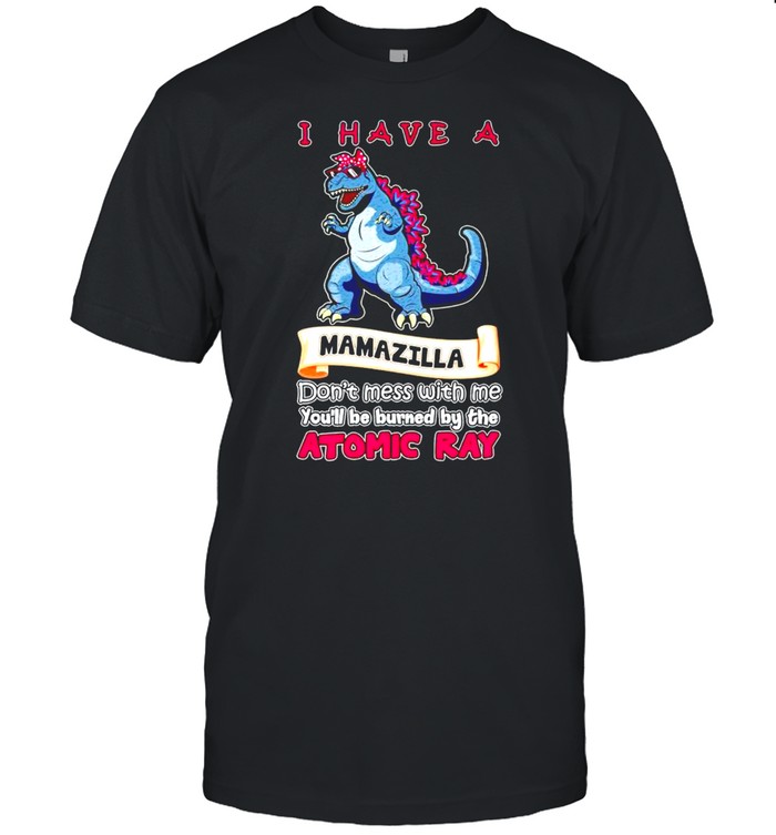 Godzilla I have a mamazilla don’t mess with me shirt