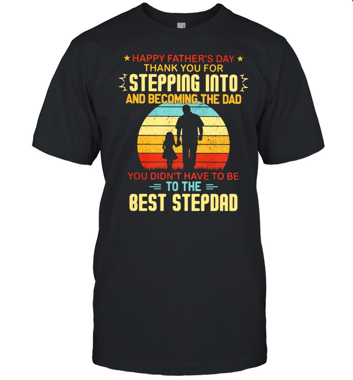 Happy Father’s Day Thank You For Stepping Into And Becoming The Dad You Didn’t Have To Be To The Best Stepdad Vintage Shirt