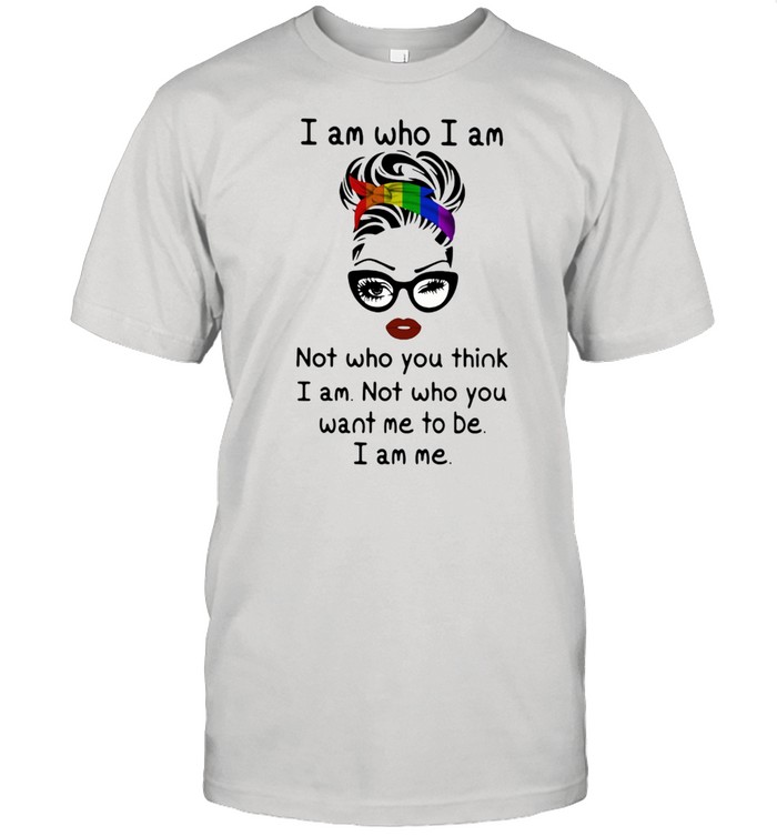 I Am Who I Am Not Who You Think I Am Not Who You Want Me To Be I Am Me LGBT Shirt