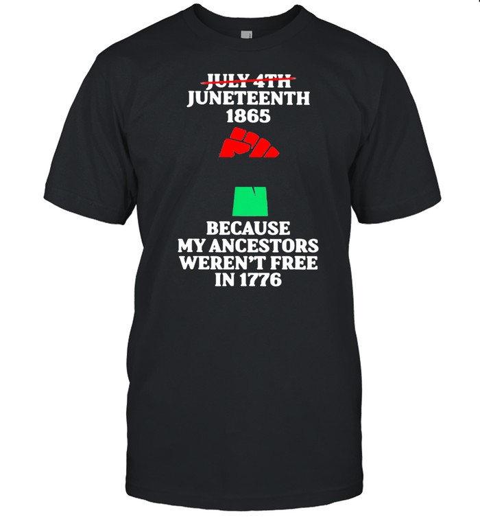 July 4th Juneteenth 1865 Because my Ancestors Weren’t Free In 1776 Shirt