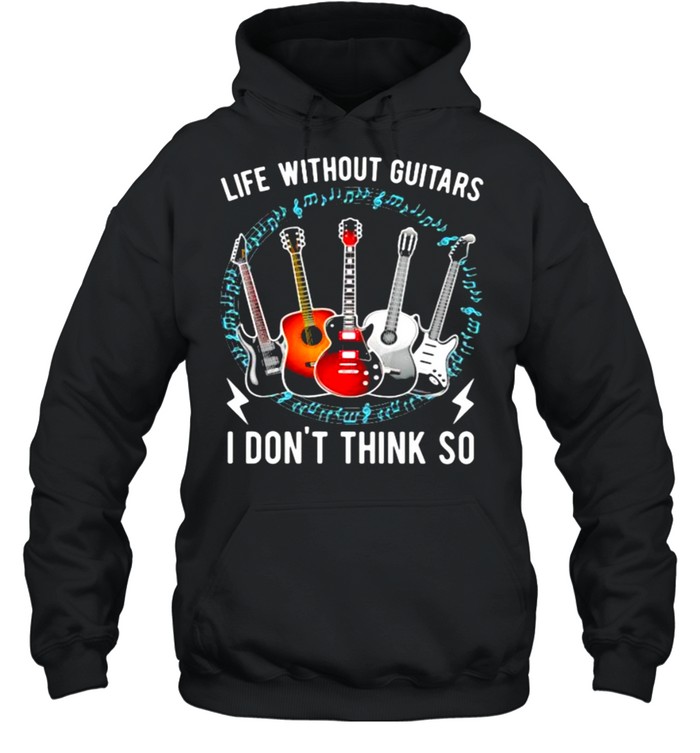 Life Without Guitars I Don’t Think So  Unisex Hoodie