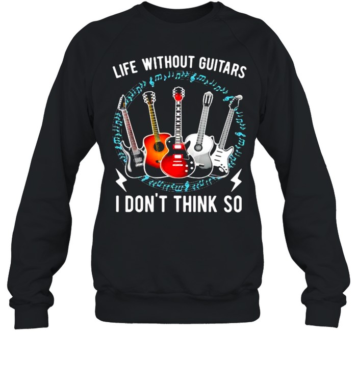 Life Without Guitars I Don’t Think So  Unisex Sweatshirt
