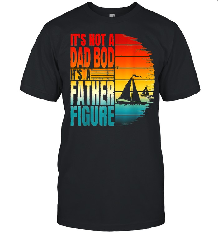 Mens It’s Not A Dad Bod It’s A Father Figure shirt