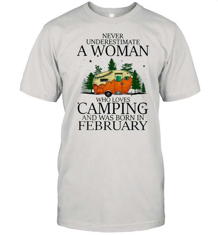 Never Underestimate A Woman Who Loves Camping And Was Born In February T-shirt