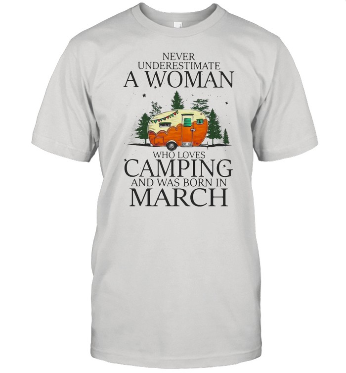 Never Underestimate A Woman Who Loves Camping And Was Born In March T-shirt