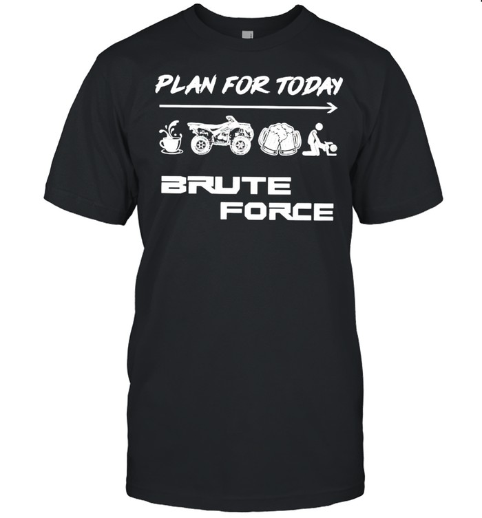 Plan for today Coffee Quad Bike Beer and Sex Brute Force shirt