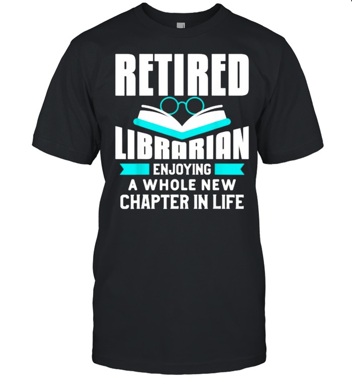 Retired Librarian Enjoy A Whole New Chapter In Life Quote For A Retiree Shirt