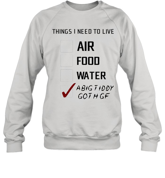 Things I need to live a big tiddy goth gf shirt Unisex Sweatshirt