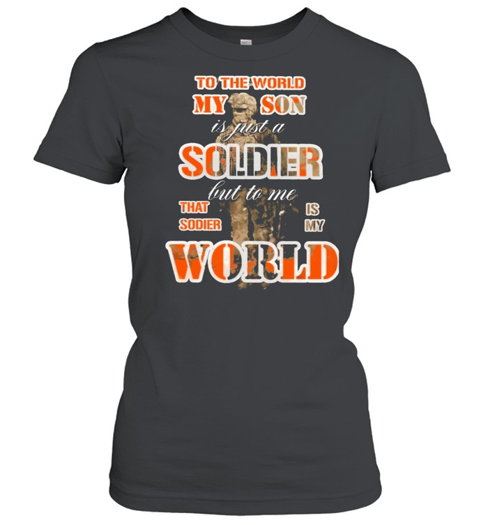 To the world my son is just a soldier but to me that sodie is my world shirt Classic Women's T-shirt