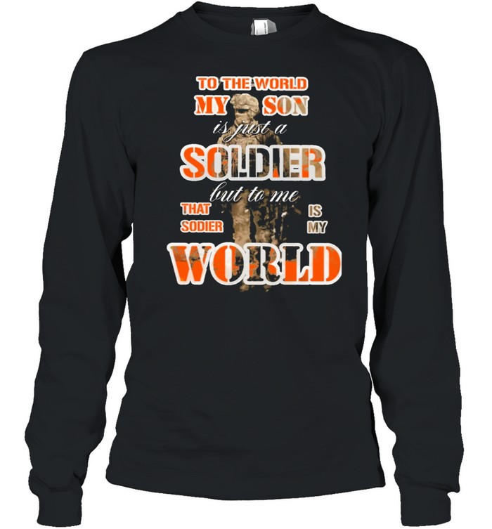 To the world my son is just a soldier but to me that sodie is my world shirt Long Sleeved T-shirt