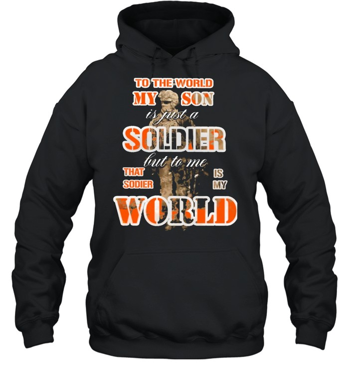 To the world my son is just a soldier but to me that sodie is my world shirt Unisex Hoodie