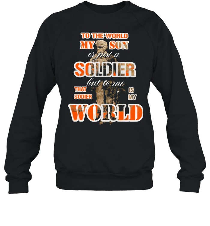 To the world my son is just a soldier but to me that sodie is my world shirt Unisex Sweatshirt