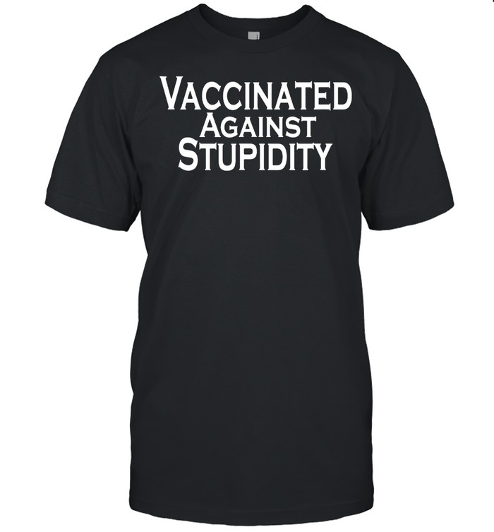Vaccinated Against Stupidity shirt