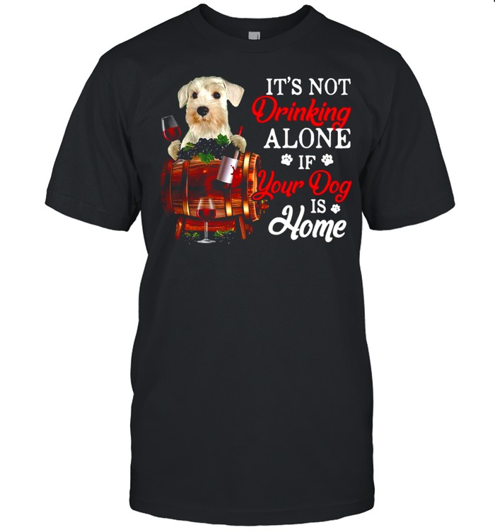 White Miniature Schnauzer It’s Not Drinking Alone If Your Dog Is Home T-shirt