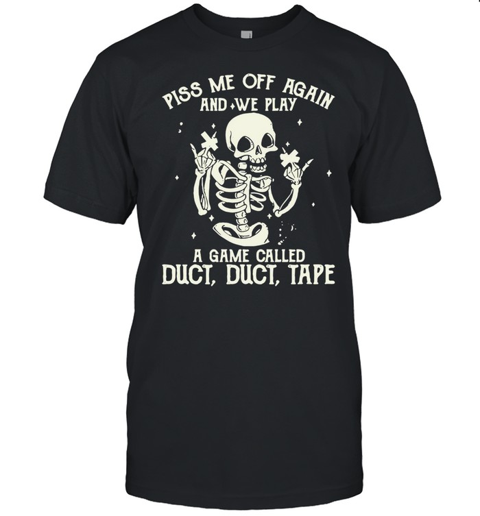 White Skeleton Piss Me Off Again And We Play A Game Called Duct Duct Tape T-shirt