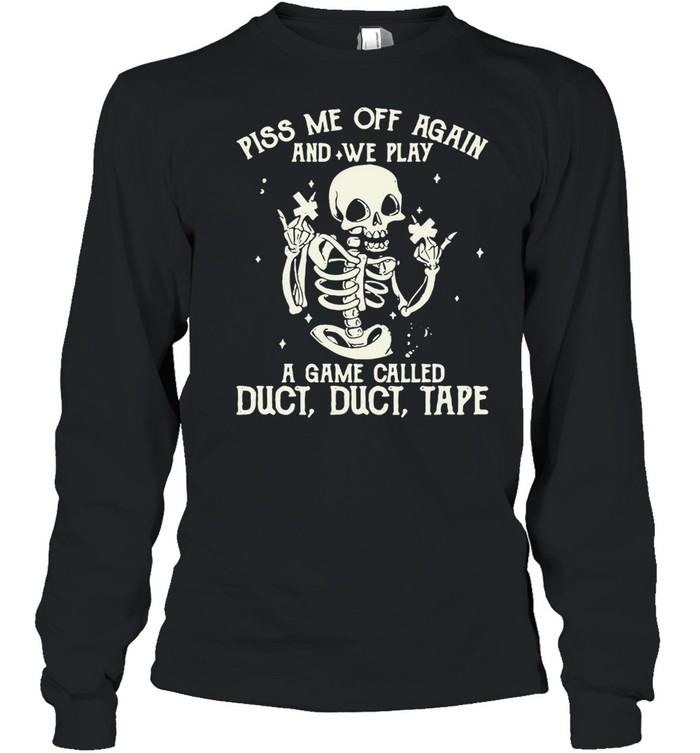 White Skeleton Piss Me Off Again And We Play A Game Called Duct Duct Tape T-shirt Long Sleeved T-shirt