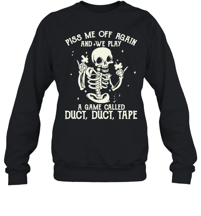 White Skeleton Piss Me Off Again And We Play A Game Called Duct Duct Tape T-shirt Unisex Sweatshirt