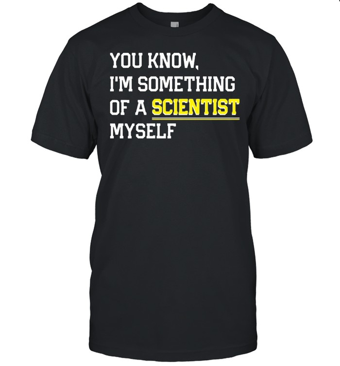 You know Im something of a scientist myself shirt