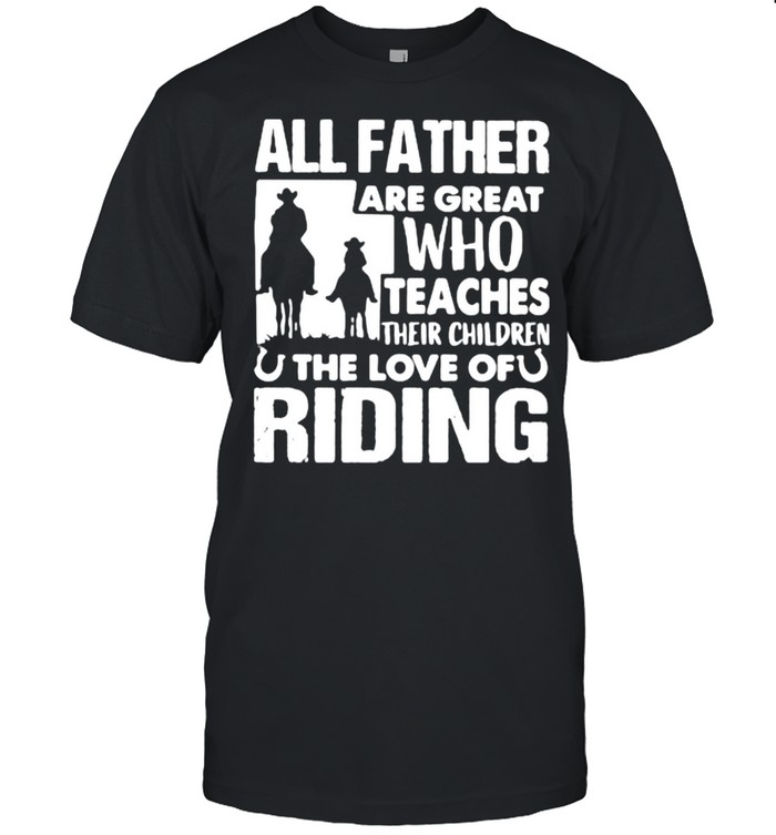 All Father Are Great Who Teaches Their Children The Love Of Riding Shirt