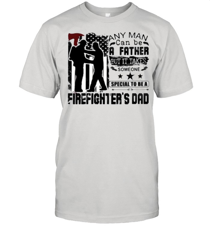 Any Man Can Be A Father But It Takes Someone Special To Be A Firefighter’s Dad Shirt