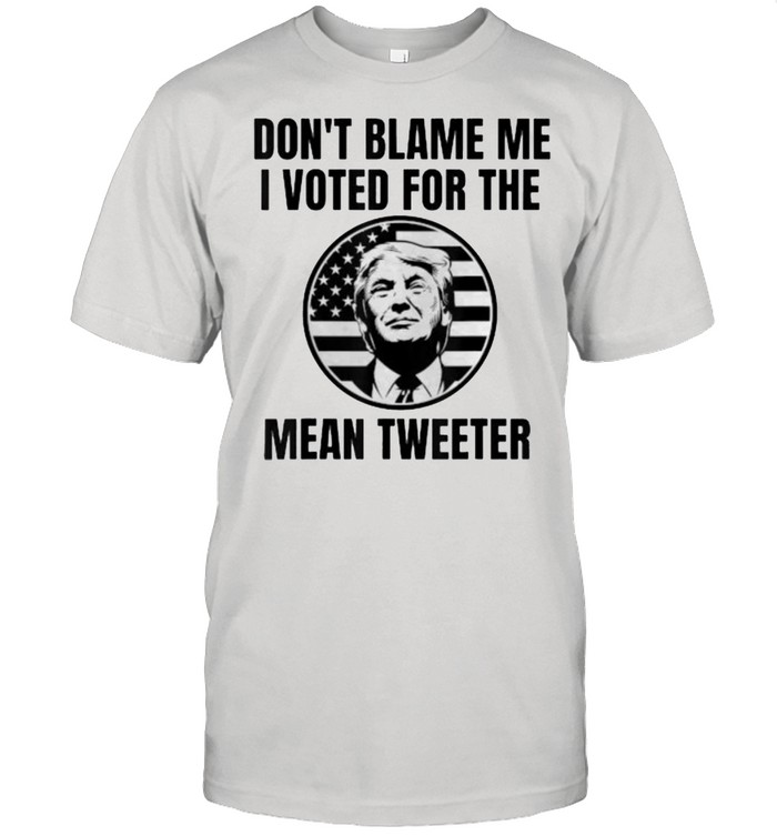 Don’t Blame Me I Voted For The Mean Tweeter Donald Trump Flag Election T-Shirt
