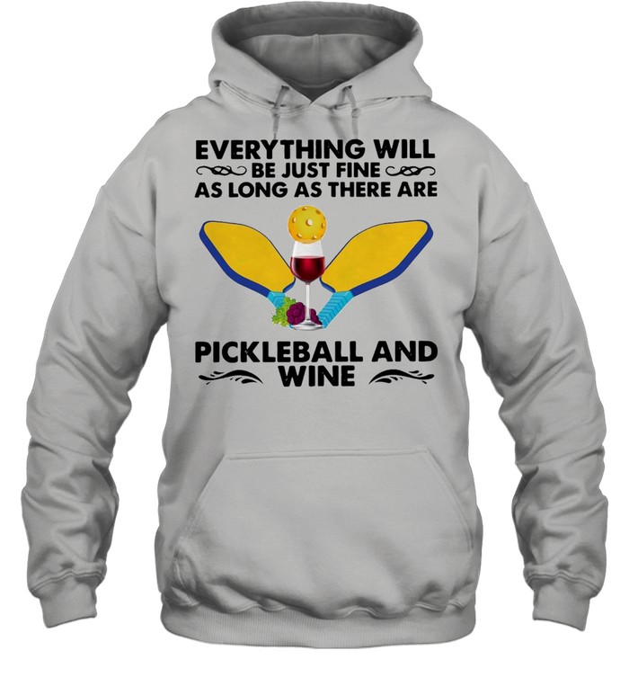 Everything Will Be Just Fine As Long As There Are Pickleball And Wine T-shirt Unisex Hoodie