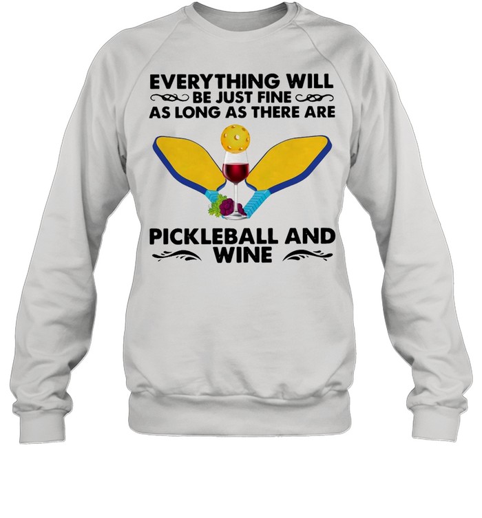 Everything Will Be Just Fine As Long As There Are Pickleball And Wine T-shirt Unisex Sweatshirt