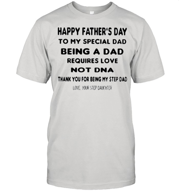 Happy Father’s Day To My Special Dad Being A Dad Requirse Love Not DNA Thank You For Being My Step Dad Shirt