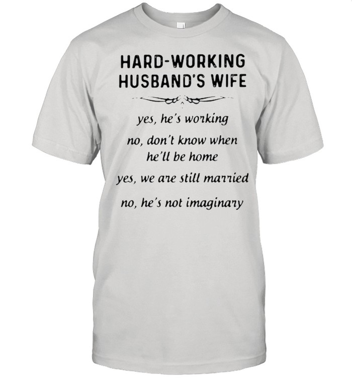 Hard Working Husband’s Wife Yes He’s Working No Don’t Know When He’ll Be Home Shirt