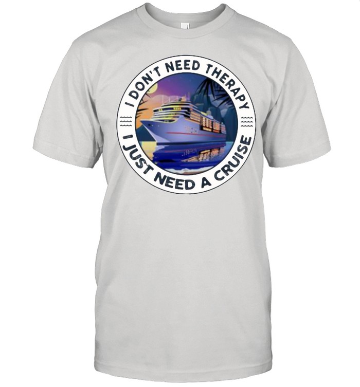 I Don’t Need Therapy I Just Need A Cruise Shirt