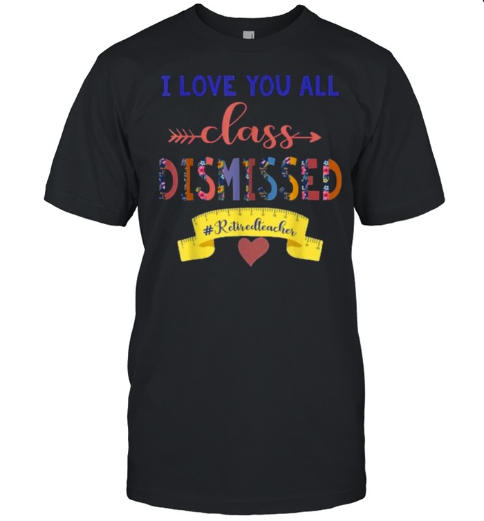 I Love You All Class Dismissed Retiredteacher Flower T-Shirt