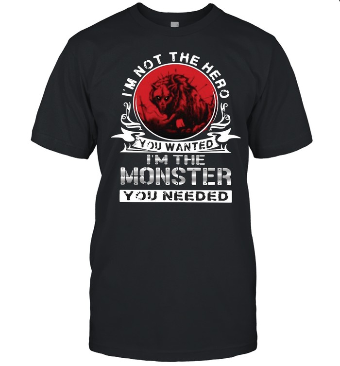 I’m Not The Hero You Wanted I’m The Monster You Needed Vintage T-shirt