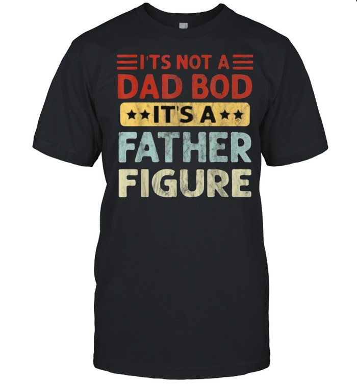 It’s Not A Dad Bod It’s A Father Figure Fathers Day T-Shirt