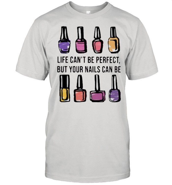 Life Can’t Be Perfect But Your Nails Can Be Perfect Shirt