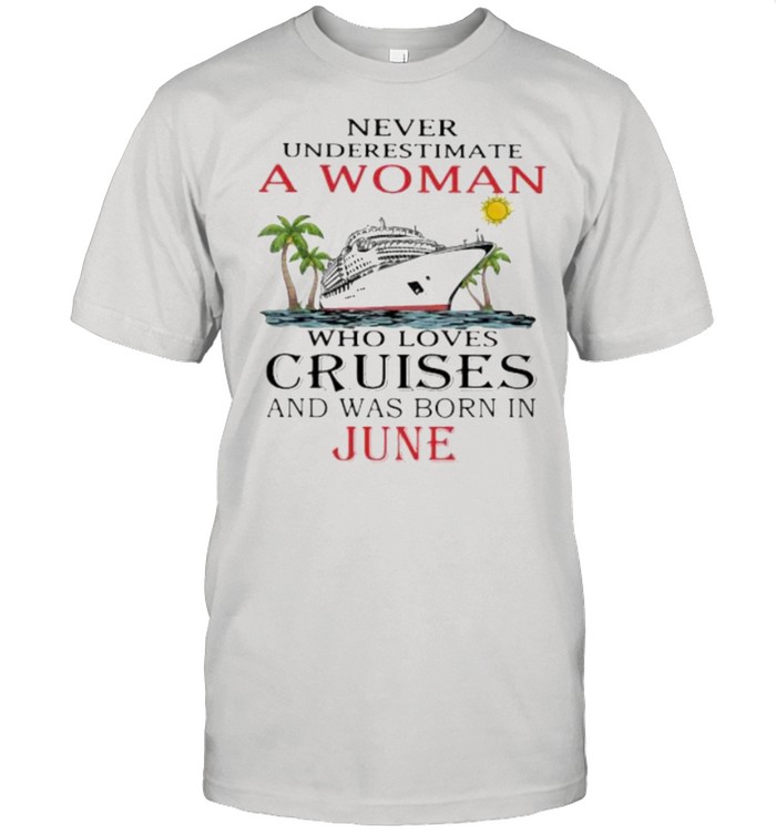 Never Underestimate A Woman Who Loves Cruises And Was Born In June Shirt