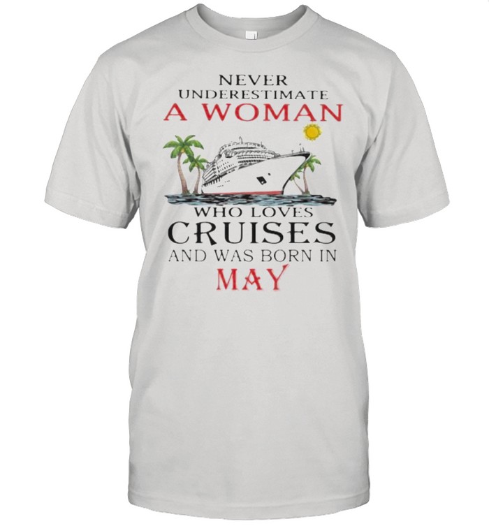 Never Underestimate A Woman Who Loves Cruises And Was Born In May Shirt