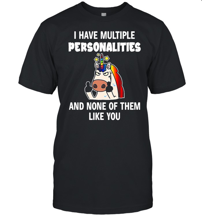 Unicorns I Have Multiple Personalities And None Of Them Like You T-shirt
