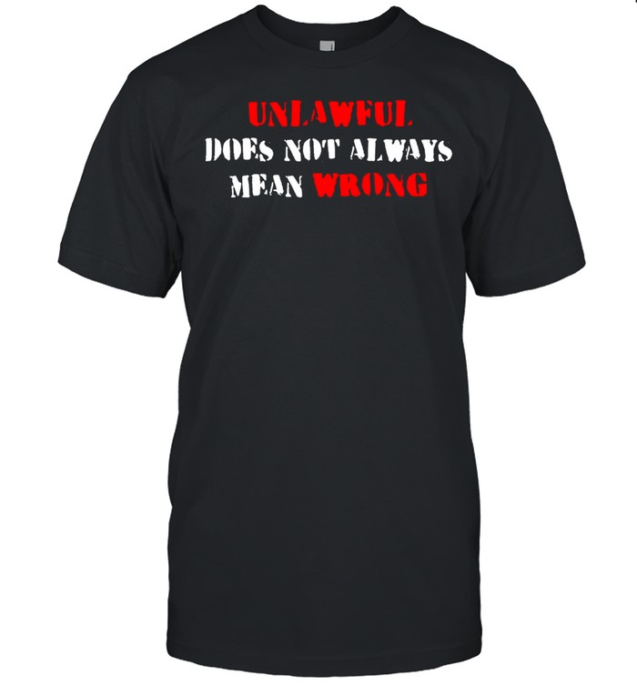 Unlawful Does Not Always Mean Wrong T-shirt