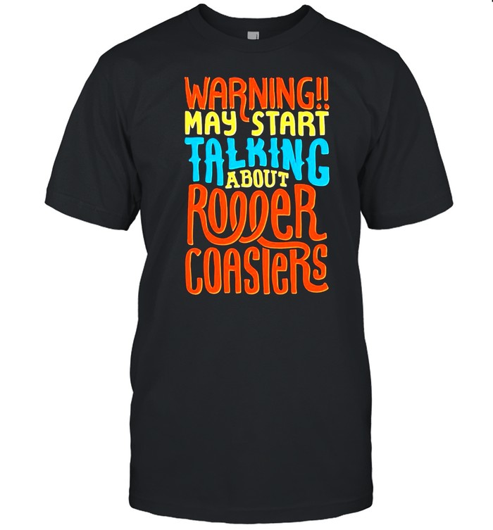 Warning May Start Talking About Roller Coasters shirt