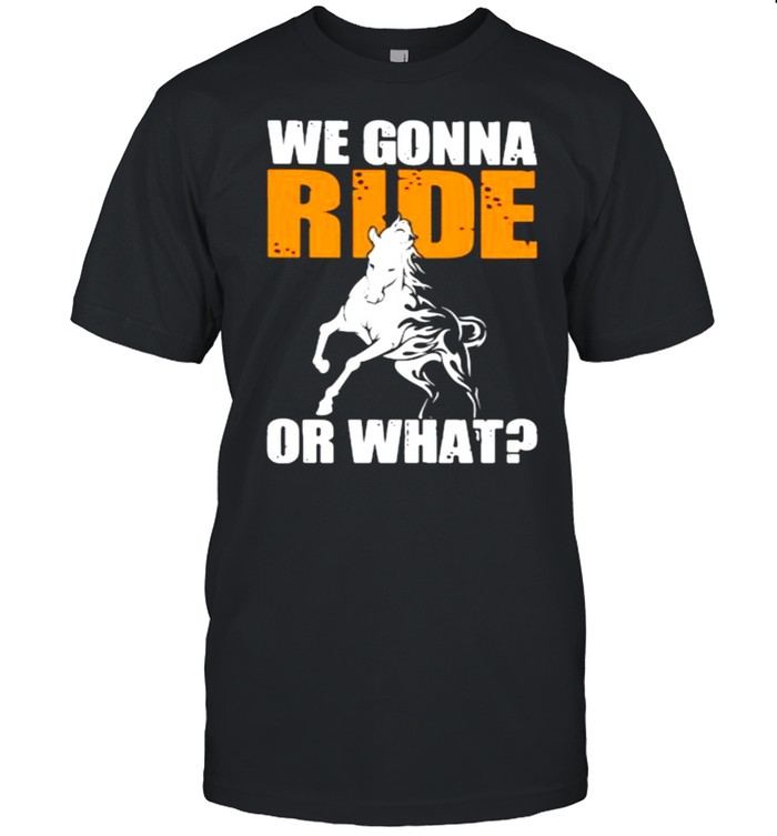 We Gonna Ride Or What Horse Shirt